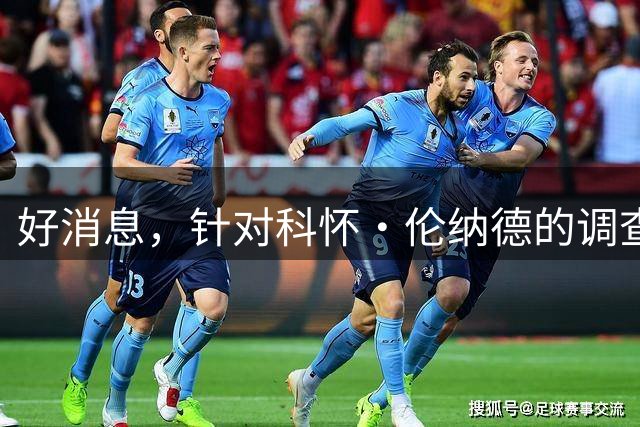 好消息，针对科怀·伦纳德的调查已“结束”，快船与猛龙可交易