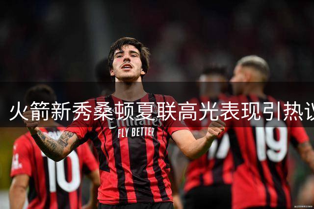 火箭新秀桑顿夏联高光表现引热议 休城控卫困局现转机？